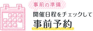 事前の準備 開催日程をチェックして事前予約