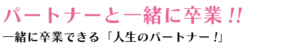 パートナーと一緒に卒業！！ 一緒に卒業できる「人生のパートナー！」